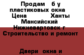 Продам 2 б/у пластиковых окна. › Цена ­ 3 000 - Ханты-Мансийский, Нижневартовск г. Строительство и ремонт » Двери, окна и перегородки   . Ханты-Мансийский,Нижневартовск г.